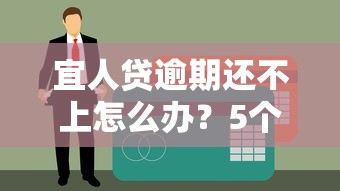 宜人贷逾期还不上怎么办？5个应对策略助你解决贷款危机
