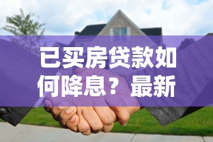 已买房贷款如何降息？最新办理流程与实操技巧