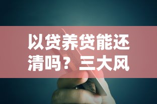 以贷养贷能还清吗？三大风险揭示贷款理财正确方式