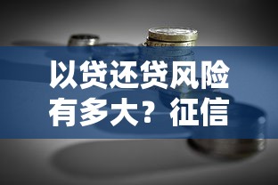 以贷还贷风险有多大？征信影响全解析，贷款理财必看指南