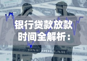 银行贷款放款时间全解析：流程、影响因素及加速技巧