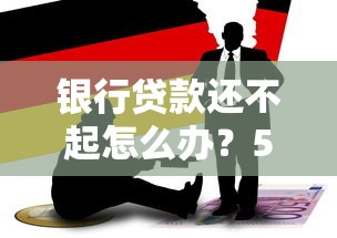 银行贷款还不起怎么办？5招化解债务危机