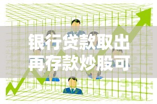 银行贷款取出再存款炒股可行吗？风险与合规性深度解析