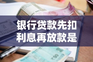 银行贷款先扣利息再放款是否合理？解析贷款理财中的隐性成本