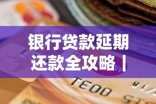 银行贷款延期还款全攻略｜遇到困难如何协商解决