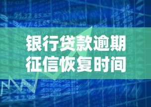 银行贷款逾期征信恢复时间及应对策略解析