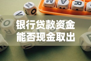 银行贷款资金能否现金取出？合法使用与理财风险解析