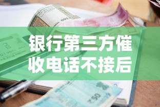 银行第三方催收电话不接后果及应对方法