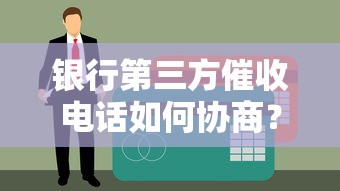 银行第三方催收电话如何协商？贷款逾期应对攻略