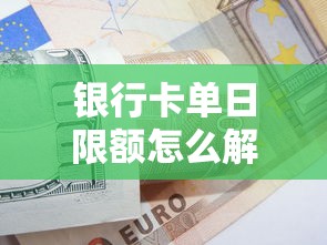 银行卡单日限额怎么解除？3个核心技巧助你灵活管理资金