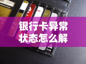 银行卡异常状态怎么解除？贷款用户必看的解决指南