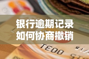 银行逾期记录如何协商撤销？5招教你修复征信