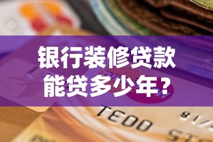 银行装修贷款能贷多少年？年限选择与理财规划解析