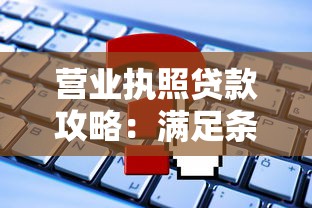 营业执照贷款攻略：满足条件就能申请，但要注意这些坑！