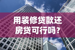 用装修贷款还房贷可行吗？详解风险与替代方案