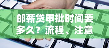 邮薪贷审批时间要多久？流程、注意事项及贷款理财建议全解析