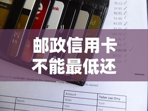 邮政信用卡不能最低还款吗？2023年还款规则深度解析