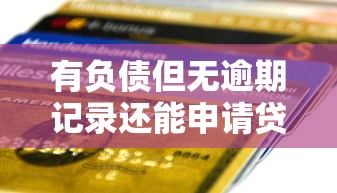 有负债但无逾期记录还能申请贷款吗？银行审批的关键因素解析