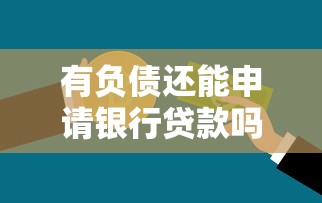 有负债还能申请银行贷款吗？详解贷款条件与技巧