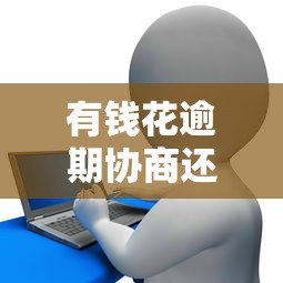 有钱花逾期协商还款攻略 3步解决债务难题