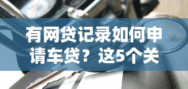 有网贷记录如何申请车贷？这5个关键点必须掌握