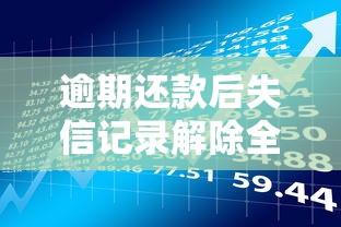 逾期还款后失信记录解除全解析：贷款理财必看指南