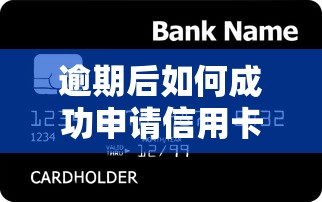 逾期后如何成功申请信用卡？贷款理财的信用修复技巧