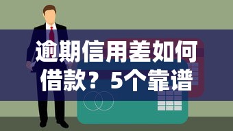 逾期信用差如何借款？5个靠谱渠道和避坑指南