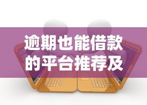 逾期也能借款的平台推荐及注意事项