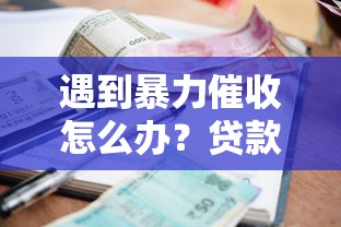 遇到暴力催收怎么办？贷款逾期应对指南
