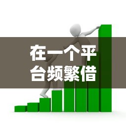 在一个平台频繁借款的五大风险，贷款用户必看