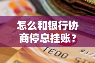 怎么和银行协商停息挂账？贷款逾期处理实战攻略
