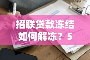 招联贷款冻结如何解冻？5个步骤快速恢复贷款额度