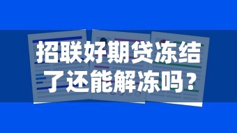 招联好期贷冻结了还能解冻吗？真实解冻方法与注意事项