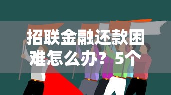 招联金融还款困难怎么办？5个实用解决方法帮你化解危机