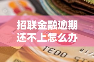 招联金融逾期还不上怎么办？协商还款流程与应对策略
