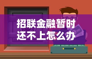 招联金融暂时还不上怎么办?5个解决办法避免逾期影响信用 招联金融暂时还不上怎么办?5个解决办法避免逾期影响信用