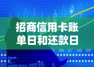 招商信用卡账单日和还款日区别解析及理财技巧