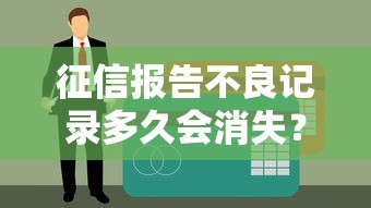 征信报告不良记录多久会消失？手把手教你修复信用