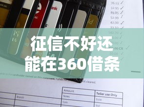 征信不好还能在360借条借钱吗？真实审核规则解析