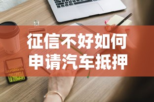 征信不好如何申请汽车抵押贷款？这5个方法或许能帮到你
