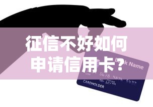 征信不好如何申请信用卡？贷款理财用户的5个实用技巧