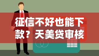 征信不好也能下款?天美贷审核条件解析及贷款理财避坑指南 征信不好也能下款?天美贷审核条件解析及贷款理财避坑指南