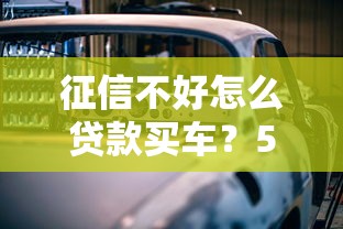 征信不好怎么贷款买车？5个实用方法解决难题