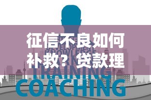征信不良如何补救?贷款理财必知的三大修复方法 征信不良如何补救?贷款理财必知的三大修复方法