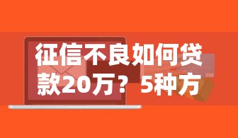 征信不良如何贷款20万？5种方法解析及风险提醒