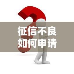 征信不良如何申请装修贷款？贷款攻略与注意事项