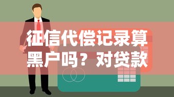 征信代偿记录算黑户吗？对贷款影响及补救方法解析