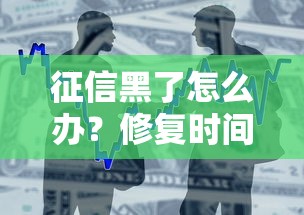 征信黑了怎么办？修复时间与贷款影响全解析