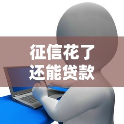 征信花了还能贷款吗？5个方法提高成功率